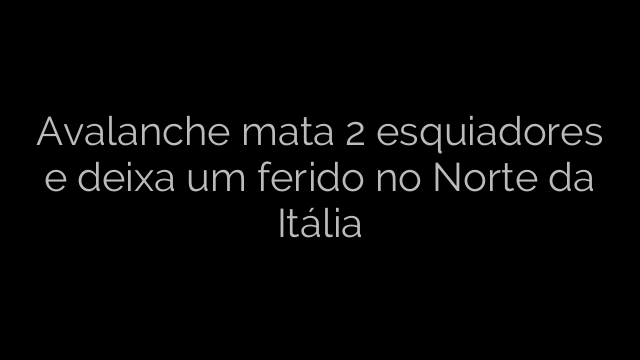​Avalanche mata 2 esquiadores e deixa um ferido no Norte da Itália 